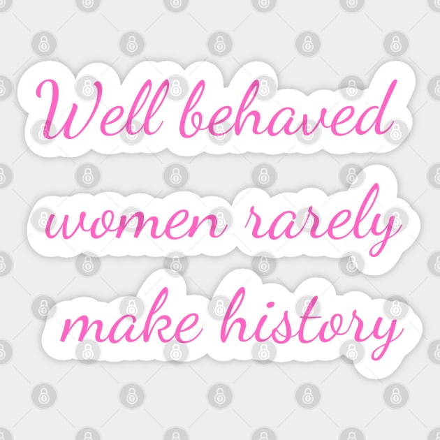 Well Behaved Women Rarely Make History Sticker by Felicity-K